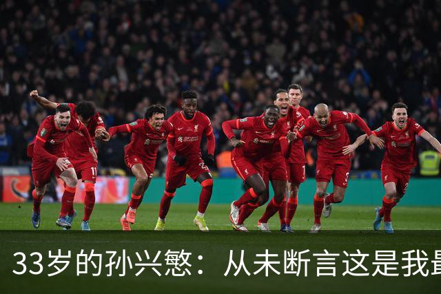 33岁的孙兴慜：从未断言这是我最后一届世界杯